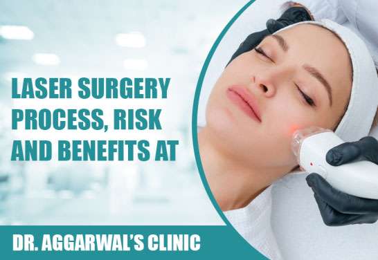 Laser Surgery: Process, Risk and Benefits at Dr. Aggarwal’s Clinic